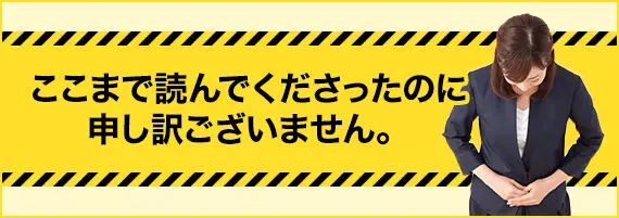 ここまで読んでくださったのに申し訳ございません